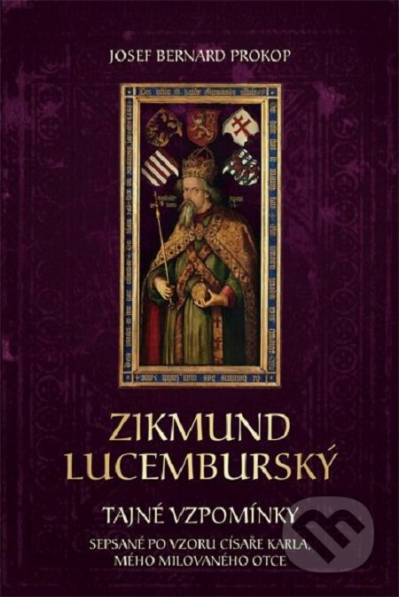 E-kniha: Zikmund Lucemburský - Tajné vzpomínky, sepsané po vzoru císaře Karla, mého milovaného otce (Josef Bernard Prokop). Fortuna Libri ČR, 2016 E-kniha: Zikmund Lucemburský - Tajné vzpomínky, sepsané po vzoru císaře Karla, mého milovaného otce (Josef Bernard Prokop). Fortuna Libri ČR, 2016