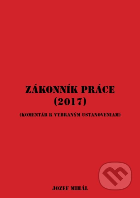 Kniha: Zákonník práce (2017) (Jozef Mihál). KO&KA, 2017 Kniha: Zákonník práce (2017) (Jozef Mihál). KO&KA, 2017