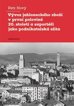 Kniha: Vývoz jabloneckého zboží v první polovině 20. století a exportéři jako podnikatelská elita (Petr Nový). Karolinum, 2024 Kniha: Vývoz jabloneckého zboží v první polovině 20. století a exportéři jako podnikatelská elita (Petr Nový). Karolinum, 2024