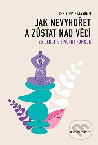 Kniha: Jak nevyhořet a zůstat nad věcí (Christina Hillesheim). Grada, 2024 Kniha: Jak nevyhořet a zůstat nad věcí (Christina Hillesheim). Grada, 2024