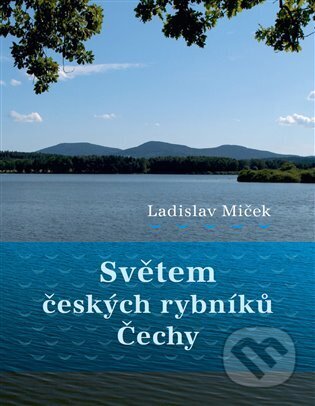 Kniha: Světem českých rybníků - Čechy (Ladislav Miček). Studio dokument a forma, 2024 Kniha: Světem českých rybníků - Čechy (Ladislav Miček). Studio dokument a forma, 2024