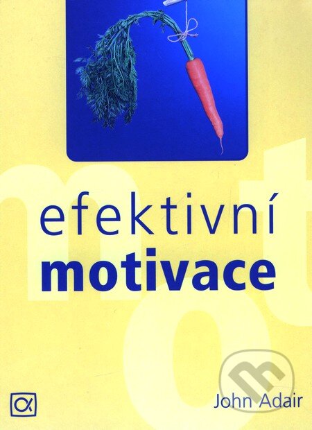 Kniha: Efektivní motivace (John Adair). Alfa, 2004 Kniha: Efektivní motivace (John Adair). Alfa, 2004