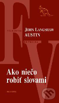 Kniha: Ako niečo robiť slovami (John L. Austin). Kalligram, 2004 Kniha: Ako niečo robiť slovami (John L. Austin). Kalligram, 2004