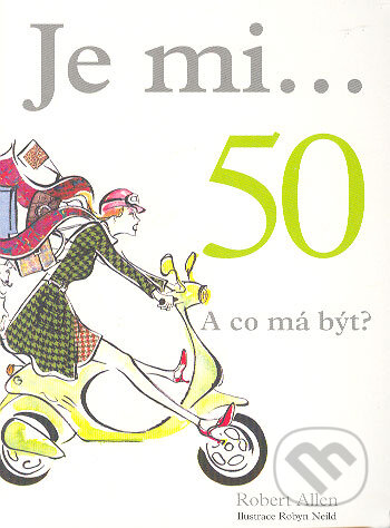 Kniha: Je mi... 50. A co má být? (Robert Allen). Metafora, 2006 Kniha: Je mi... 50. A co má být? (Robert Allen). Metafora, 2006