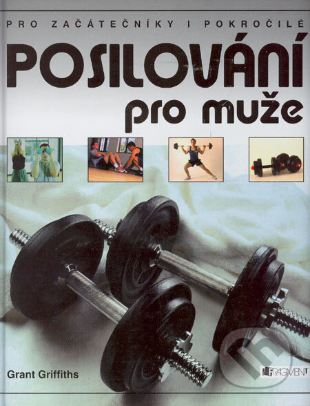 Kniha: Posilování pro muže (Grant Griffiths). Nakladatelství Fragment, 2006 Kniha: Posilování pro muže (Grant Griffiths). Nakladatelství Fragment, 2006