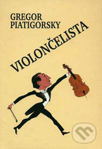 Kniha: Violončelista (Gregor Piatigorsky). ARM333, 2004 Kniha: Violončelista (Gregor Piatigorsky). ARM333, 2004
