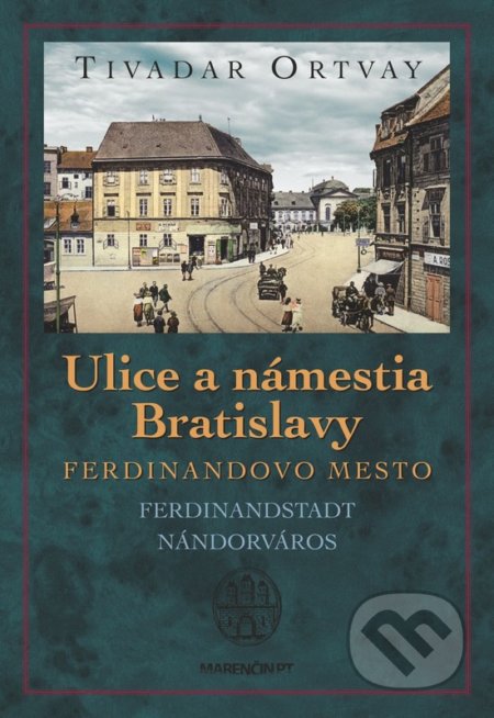 Kniha: Ulice a námestia Bratislavy - Ferdinandovo mesto (Tivadar Ortvay). Marenčin PT, 2017 Kniha: Ulice a námestia Bratislavy - Ferdinandovo mesto (Tivadar Ortvay). Marenčin PT, 2017
