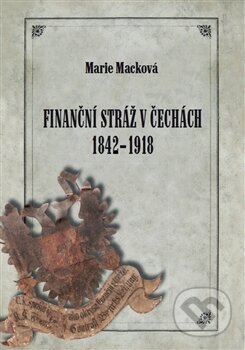 Kniha: Finanční stráž v Čechách 1842 - 1918 (Marie Macková). Univerzita Pardubice, 2017 Kniha: Finanční stráž v Čechách 1842 - 1918 (Marie Macková). Univerzita Pardubice, 2017