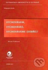 Kniha: Vychovávám, vychováváš, vychováváme (dobře)? (Miriam Prokešová). Ostravská univerzita, 2013 Kniha: Vychovávám, vychováváš, vychováváme (dobře)? (Miriam Prokešová). Ostravská univerzita, 2013