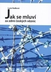 Kniha: Jak se mluví za zdmi českých věznic (Lucie Radková). Ostravská univerzita, 2012 Kniha: Jak se mluví za zdmi českých věznic (Lucie Radková). Ostravská univerzita, 2012