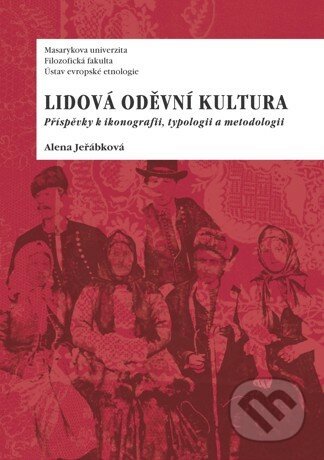 Kniha: Lidová oděvní kultura (Alena Jeřábková). Masarykova univerzita, 2014 Kniha: Lidová oděvní kultura (Alena Jeřábková). Masarykova univerzita, 2014