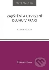 Kniha: Zajištění a utvrzení dluhu v praxi (Martin Pelikán). Wolters Kluwer ČR, 2017 Kniha: Zajištění a utvrzení dluhu v praxi (Martin Pelikán). Wolters Kluwer ČR, 2017