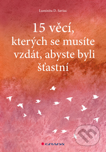 E-kniha: 15 věcí, kterých se musíte vzdát, abyste byli šťastní (Luminita D. Saviuc). Grada, 2016 E-kniha: 15 věcí, kterých se musíte vzdát, abyste byli šťastní (Luminita D. Saviuc). Grada, 2016