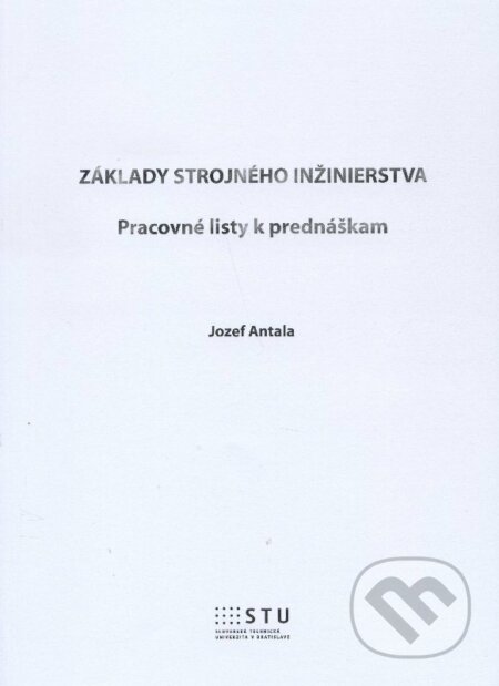 Kniha: Základy strojného inžinierstva (Jozef Antala). STU, 2015 Kniha: Základy strojného inžinierstva (Jozef Antala). STU, 2015