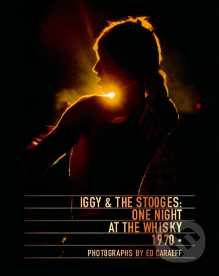 Iggy and The Stooges: One Night at the Whisky 1970 - Ed Caraeff, Antique Collectors Club, 2017
