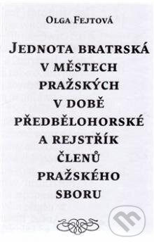Kniha: Jednota bratrská v městech pražských v době předbělohorské a rejstřík členů pražského sboru (Olga Fejtová). Scriptorium, 2014 Kniha: Jednota bratrská v městech pražských v době předbělohorské a rejstřík členů pražského sboru (Olga Fejtová). Scriptorium, 2014
