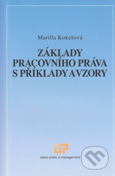 Kniha: Základy pracovního práva s příklady a vzory (Marilla Kokešová). Ústav práva a právní vědy, 2014 Kniha: Základy pracovního práva s příklady a vzory (Marilla Kokešová). Ústav práva a právní vědy, 2014