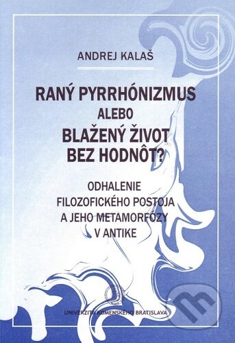 Kniha: Raný pyrrhónizmus alebo blažený život bez hodnôt? (Andrej Kalaš). Univerzita Komenského Bratislava, 2009 Kniha: Raný pyrrhónizmus alebo blažený život bez hodnôt? (Andrej Kalaš). Univerzita Komenského Bratislava, 2009