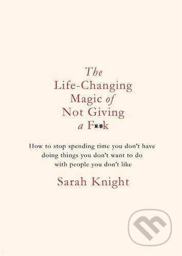 Kniha: The Life-Changing Magic of Not Giving a F**k (Sarah Knight). Quercus, 2018 Kniha: The Life-Changing Magic of Not Giving a F**k (Sarah Knight). Quercus, 2018