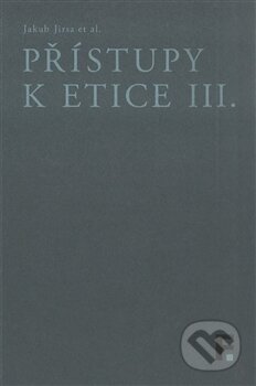 Kniha: Přístupy k etice III. (Jakub Jirsa). Filosofia, 2017 Kniha: Přístupy k etice III. (Jakub Jirsa). Filosofia, 2017