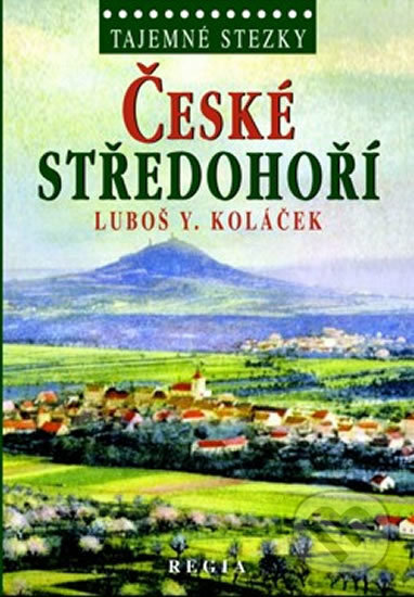 Kniha: Tajemné stezky - České středohoří (Y. Luboš Koláček). Regia, 2014 Kniha: Tajemné stezky - České středohoří (Y. Luboš Koláček). Regia, 2014
