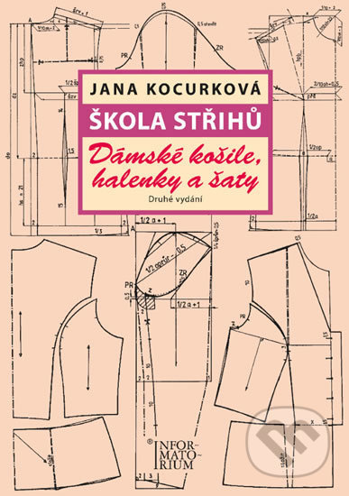 Kniha: Škola střihů - Dámské košile, halenky a šaty (Jana Kocurková). Informatorium, 2017 Kniha: Škola střihů - Dámské košile, halenky a šaty (Jana Kocurková). Informatorium, 2017