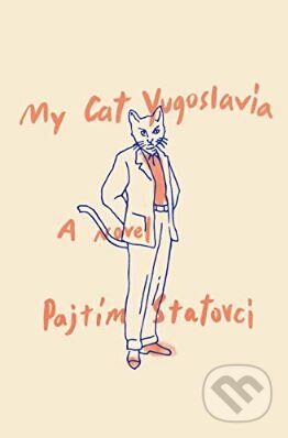 My Cat Yugoslavia - Pajtim Statovci, Pantheon Books, 2017