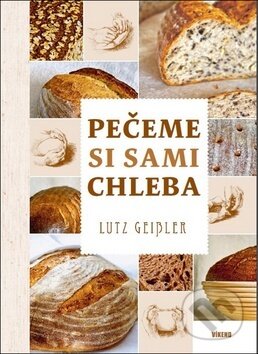 Kniha: Pečeme si sami chleba (Lutz Geisler). Víkend, 2017 Kniha: Pečeme si sami chleba (Lutz Geisler). Víkend, 2017