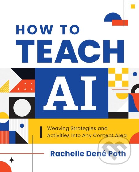 Kniha: How to Teach AI (Rachelle Dené Poth). International Society for Technology in Education, 2024 Kniha: How to Teach AI (Rachelle Dené Poth). International Society for Technology in Education, 2024