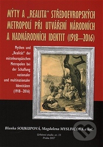 Kniha: Mýty a "realita" středoevropských metropolí při utváření národních a nadnárodních identit /1918-2016 (Magdaléna Myslivcová). Univerzita Karlova v Praze, 2017 Kniha: Mýty a "realita" středoevropských metropolí při utváření národních a nadnárodních identit /1918-2016 (Magdaléna Myslivcová). Univerzita Karlova v Praze, 2017