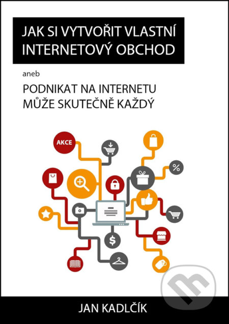E-kniha: Jak si vytvořit vlastní internetový obchod (Jan Kadlčík). Jan Kadlčík E-kniha: Jak si vytvořit vlastní internetový obchod (Jan Kadlčík). Jan Kadlčík