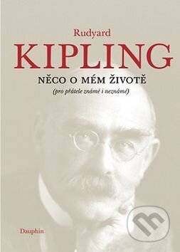 Kniha: Něco o mém životě (Rudyard Kipling). Dauphin, 2017 Kniha: Něco o mém životě (Rudyard Kipling). Dauphin, 2017