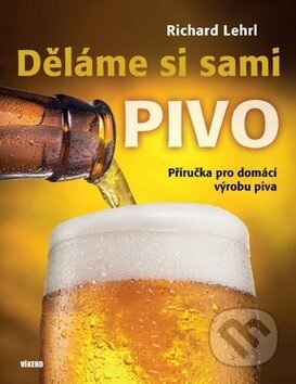 Kniha: Děláme si sami pivo (Richard Lehrl). Víkend, 2017 Kniha: Děláme si sami pivo (Richard Lehrl). Víkend, 2017