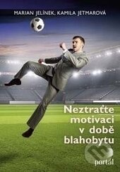 Kniha: Neztraťte motivaci v době blahobytu (Kamila Jetmarová a Marian Jelínek). Portál, 2017 Kniha: Neztraťte motivaci v době blahobytu (Kamila Jetmarová a Marian Jelínek). Portál, 2017