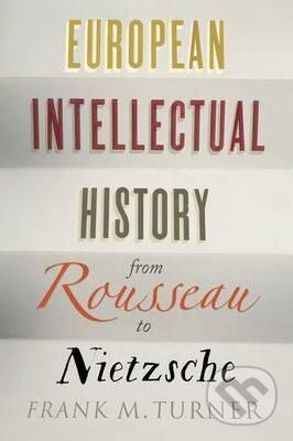 Kniha: European Intellectual History from Rousseau to Nietzsche (Frank M. Turner). Yale University Press, 2016 Kniha: European Intellectual History from Rousseau to Nietzsche (Frank M. Turner). Yale University Press, 2016