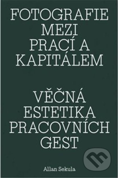 Kniha: Fotografie mezi prací a kapitálem / Věčná estetika pracovních gest (Allan Sekula). Artmap, 2025 Kniha: Fotografie mezi prací a kapitálem / Věčná estetika pracovních gest (Allan Sekula). Artmap, 2025