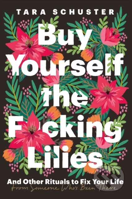 Kniha: Buy Yourself the F*cking Lilies (Tara Schuster). Headline Home, 2023 Kniha: Buy Yourself the F*cking Lilies (Tara Schuster). Headline Home, 2023
