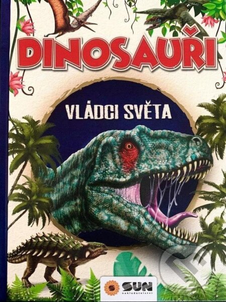Kniha: Dinosauři - Vládci světa a další prehistorická zvířata (SUN). SUN, 2024 Kniha: Dinosauři - Vládci světa a další prehistorická zvířata (SUN). SUN, 2024
