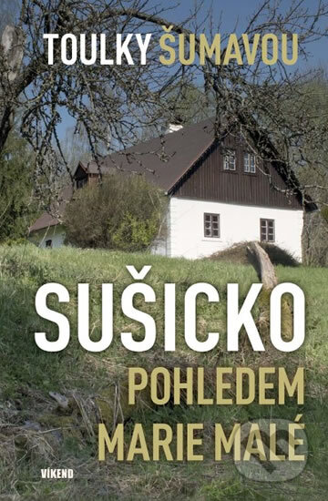 Kniha: Toulky Šumavou - Sušicko pohledem Marie Malé (Marie Malá). Víkend, 2017 Kniha: Toulky Šumavou - Sušicko pohledem Marie Malé (Marie Malá). Víkend, 2017