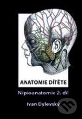 Kniha: Anatomie dítěte - Nipioanatomie 2 (Ivan Dylevský). ČVUT, 2017 Kniha: Anatomie dítěte - Nipioanatomie 2 (Ivan Dylevský). ČVUT, 2017