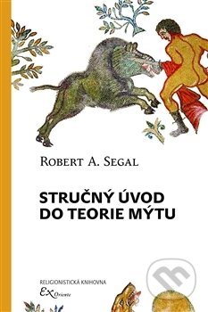 Kniha: Stručný úvod do teorie mýtu (Robert A. Segal). ExOriente, 2017 Kniha: Stručný úvod do teorie mýtu (Robert A. Segal). ExOriente, 2017