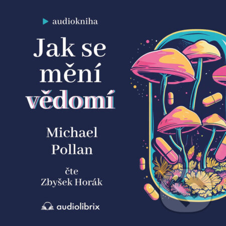 Audiokniha: Jak se mění vědomí (Michael Pollan). Audiolibrix, 2024 Audiokniha: Jak se mění vědomí (Michael Pollan). Audiolibrix, 2024