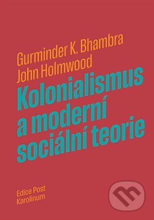 Kniha: Kolonialismus a moderní sociální teorie (Gurminder K. Bhambra a John Holmwood). Karolinum, 2024 Kniha: Kolonialismus a moderní sociální teorie (Gurminder K. Bhambra a John Holmwood). Karolinum, 2024