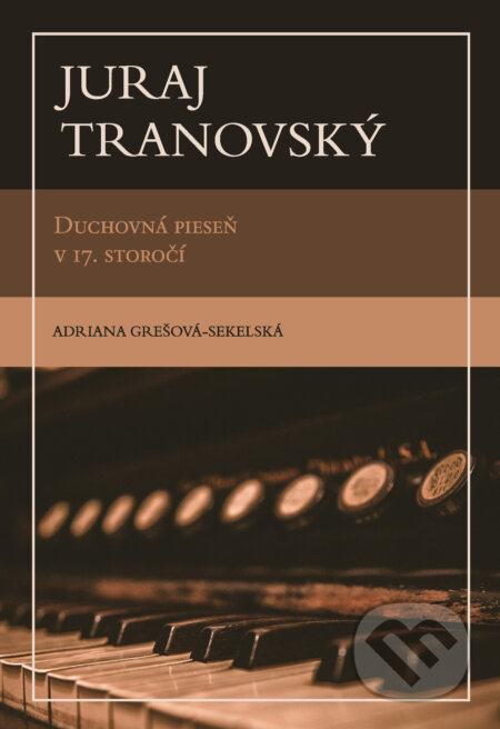 Kniha: Juraj Tranovský (Adriana Grešova-Sekelska). Confessio Augustana, 2024 Kniha: Juraj Tranovský (Adriana Grešova-Sekelska). Confessio Augustana, 2024