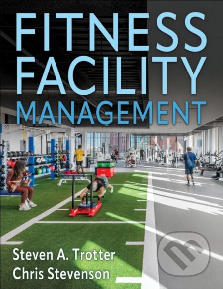 Kniha: Fitness Facility Management (Chris Stevenson a Steven A. Trotter). Human Kinetics, 2024 Kniha: Fitness Facility Management (Chris Stevenson a Steven A. Trotter). Human Kinetics, 2024