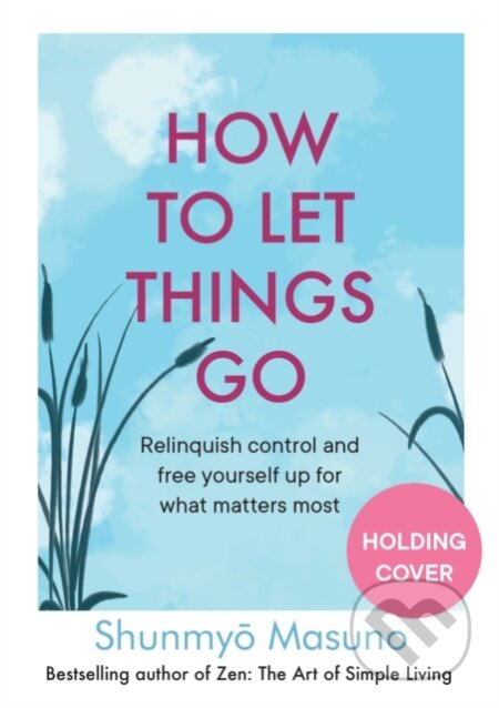 Kniha: How to Let Things Go (Shunmyo Masuno). Ebury Publishing, 2024 Kniha: How to Let Things Go (Shunmyo Masuno). Ebury Publishing, 2024