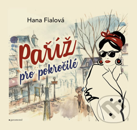 Kniha: Paříž pro pokročilé (Hana Fialová). Garamond, 2017 Kniha: Paříž pro pokročilé (Hana Fialová). Garamond, 2017