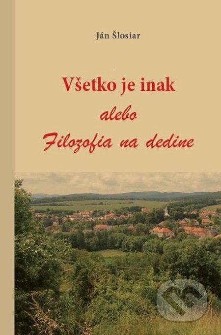 Všetko je inak alebo Filozofia na dedine - Ján Šlosiar, IRIS, 2017