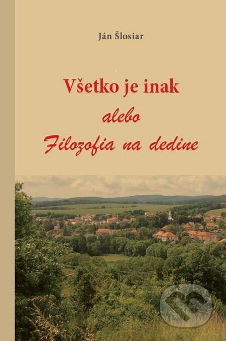 Kniha: Všetko je inak alebo Filozofia na dedine (Ján Šlosiar). IRIS, 2017 Kniha: Všetko je inak alebo Filozofia na dedine (Ján Šlosiar). IRIS, 2017