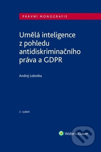 Kniha: Umělá inteligence z pohledu antidiskriminačního práva a GDPR (Andrej Lobotka). Wolters Kluwer ČR, 2024 Kniha: Umělá inteligence z pohledu antidiskriminačního práva a GDPR (Andrej Lobotka). Wolters Kluwer ČR, 2024
